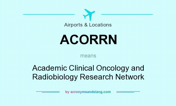 What does ACORRN mean? It stands for Academic Clinical Oncology and Radiobiology Research Network