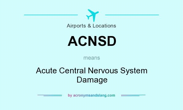 What does ACNSD mean? It stands for Acute Central Nervous System Damage