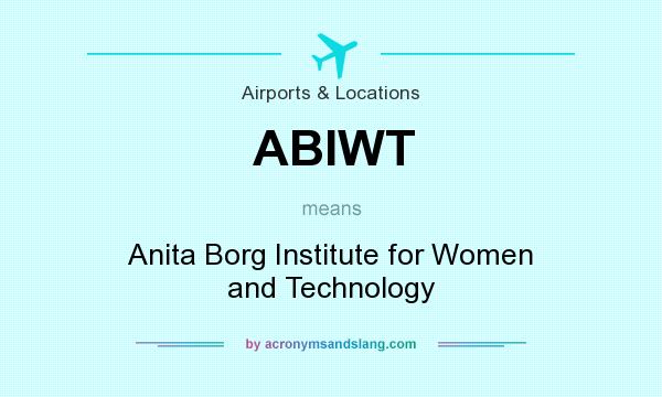 What does ABIWT mean? It stands for Anita Borg Institute for Women and Technology
