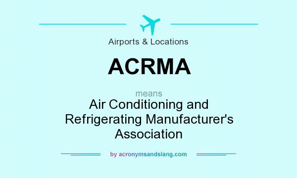 What does ACRMA mean? It stands for Air Conditioning and Refrigerating Manufacturer`s Association