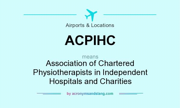 What does ACPIHC mean? It stands for Association of Chartered Physiotherapists in Independent Hospitals and Charities