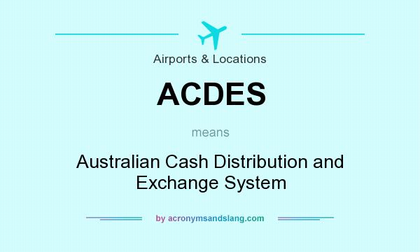 What does ACDES mean? It stands for Australian Cash Distribution and Exchange System