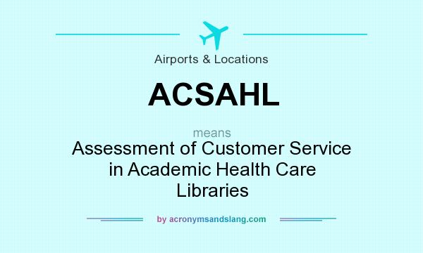 What does ACSAHL mean? It stands for Assessment of Customer Service in Academic Health Care Libraries