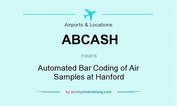 What does ABCASH mean? It stands for Automated Bar Coding of Air Samples at Hanford