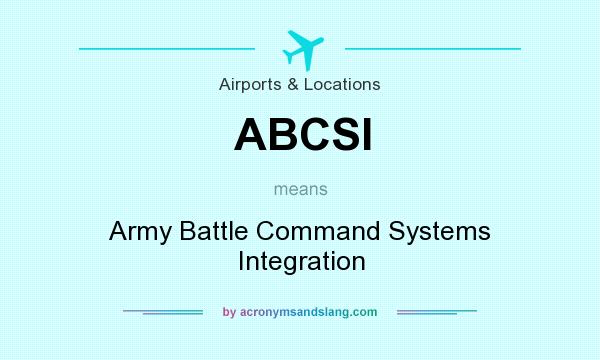 What does ABCSI mean? It stands for Army Battle Command Systems Integration