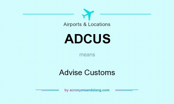 What does ADCUS mean? It stands for Advise Customs