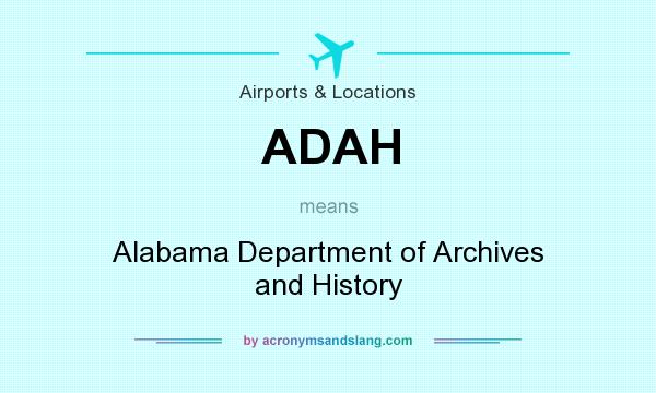 What does ADAH mean? It stands for Alabama Department of Archives and History