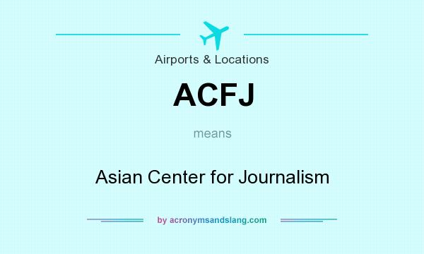 What does ACFJ mean? It stands for Asian Center for Journalism