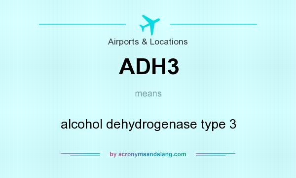 What does ADH3 mean? It stands for alcohol dehydrogenase type 3