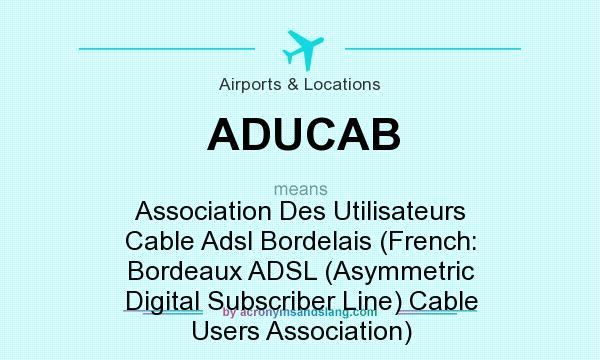 What does ADUCAB mean? It stands for Association Des Utilisateurs Cable Adsl Bordelais (French: Bordeaux ADSL (Asymmetric Digital Subscriber Line) Cable Users Association)