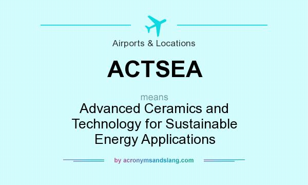 What does ACTSEA mean? It stands for Advanced Ceramics and Technology for Sustainable Energy Applications