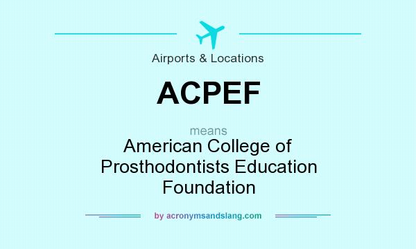 What does ACPEF mean? It stands for American College of Prosthodontists Education Foundation