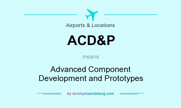 What does ACD&P mean? It stands for Advanced Component Development and Prototypes