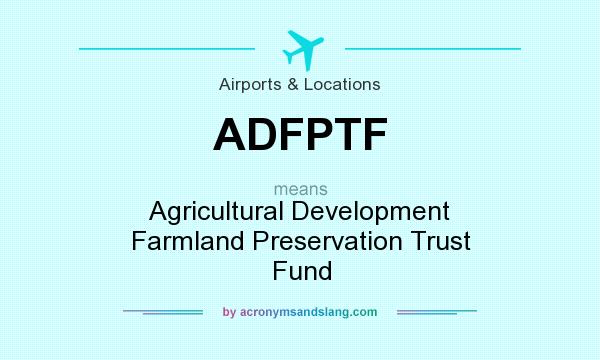What does ADFPTF mean? It stands for Agricultural Development Farmland Preservation Trust Fund