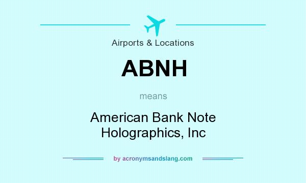What does ABNH mean? It stands for American Bank Note Holographics, Inc