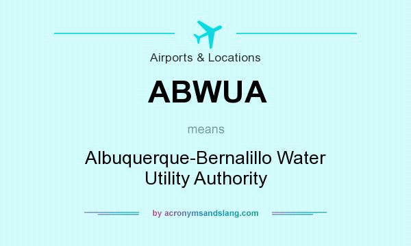 What does ABWUA mean? It stands for Albuquerque-Bernalillo Water Utility Authority