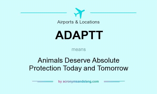 What does ADAPTT mean? It stands for Animals Deserve Absolute Protection Today and Tomorrow