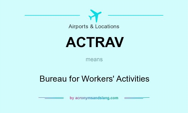 What does ACTRAV mean? It stands for Bureau for Workers` Activities
