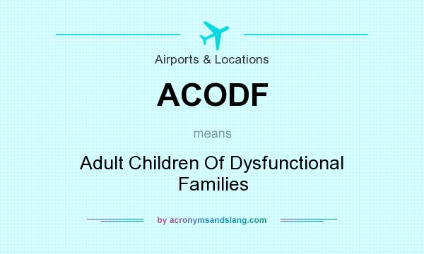 What does ACODF mean? It stands for Adult Children Of Dysfunctional Families