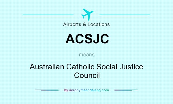 What does ACSJC mean? It stands for Australian Catholic Social Justice Council