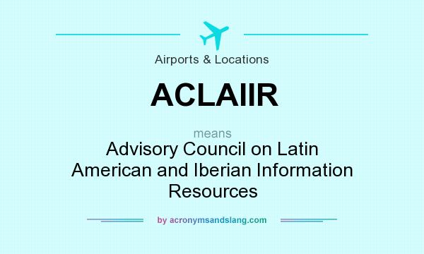 What does ACLAIIR mean? It stands for Advisory Council on Latin American and Iberian Information Resources