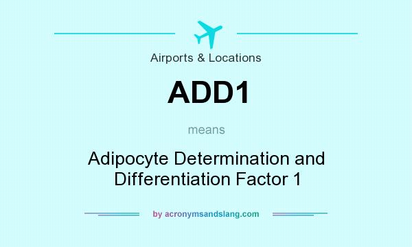 What does ADD1 mean? It stands for Adipocyte Determination and Differentiation Factor 1