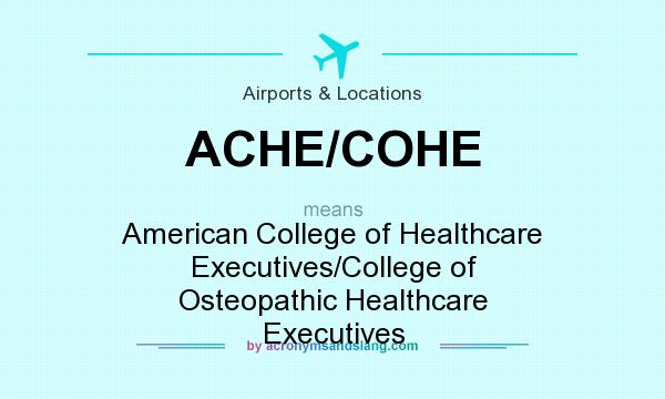 What does ACHE/COHE mean? It stands for American College of Healthcare Executives/College of Osteopathic Healthcare Executives