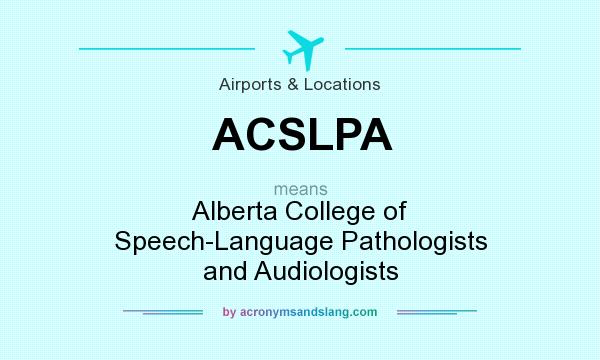 What does ACSLPA mean? It stands for Alberta College of Speech-Language Pathologists and Audiologists