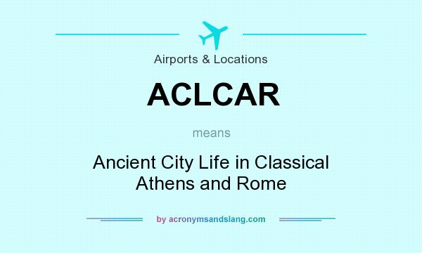 What does ACLCAR mean? It stands for Ancient City Life in Classical Athens and Rome