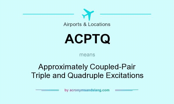 What does ACPTQ mean? It stands for Approximately Coupled-Pair Triple and Quadruple Excitations