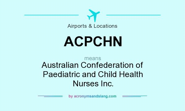 What does ACPCHN mean? It stands for Australian Confederation of Paediatric and Child Health Nurses Inc.