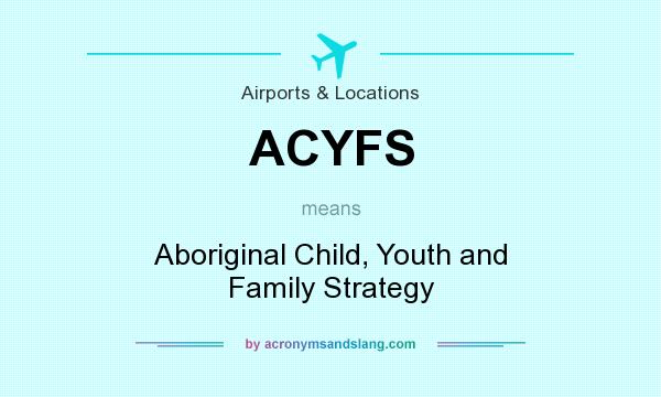 What does ACYFS mean? It stands for Aboriginal Child, Youth and Family Strategy
