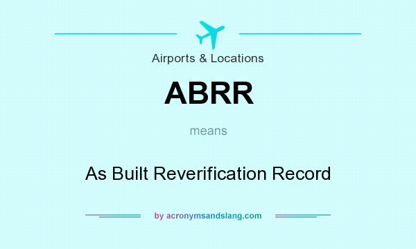 What does ABRR mean? It stands for As Built Reverification Record