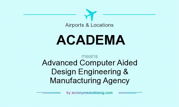 What does ACADEMA mean? It stands for Advanced Computer Aided Design Engineering & Manufacturing Agency