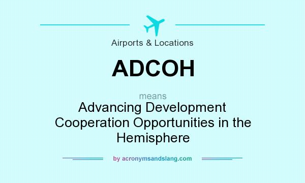 What does ADCOH mean? It stands for Advancing Development Cooperation Opportunities in the Hemisphere