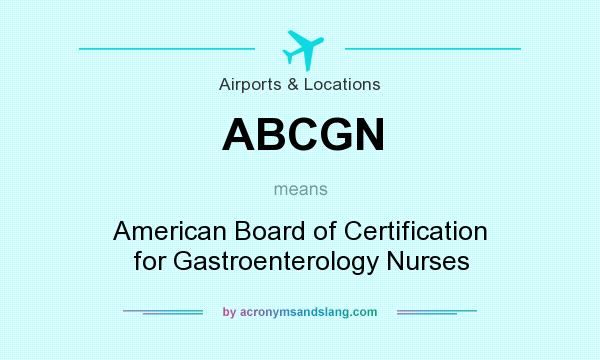 What does ABCGN mean? It stands for American Board of Certification for Gastroenterology Nurses