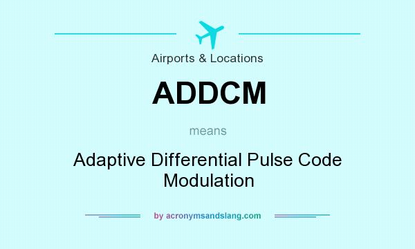 What does ADDCM mean? It stands for Adaptive Differential Pulse Code Modulation