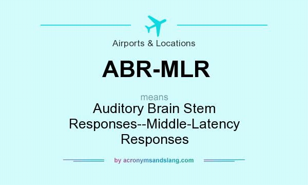 What does ABR-MLR mean? It stands for Auditory Brain Stem Responses--Middle-Latency Responses