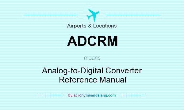 What does ADCRM mean? It stands for Analog-to-Digital Converter Reference Manual