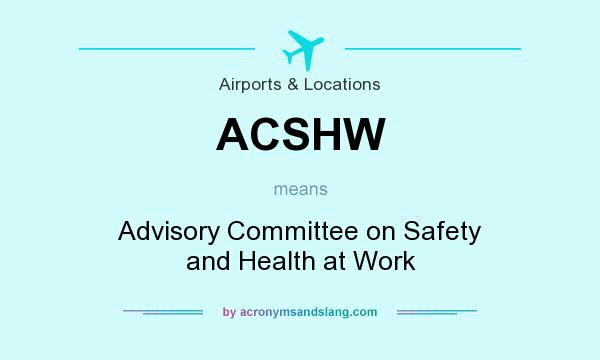 What does ACSHW mean? It stands for Advisory Committee on Safety and Health at Work