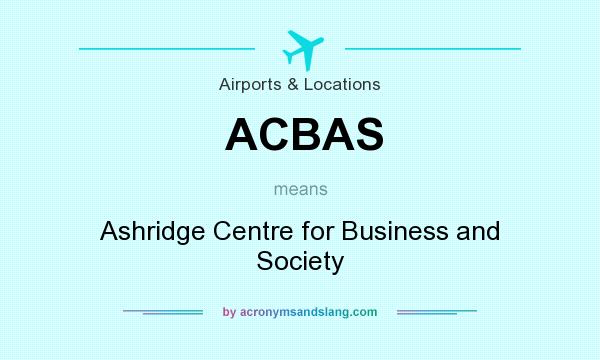 What does ACBAS mean? It stands for Ashridge Centre for Business and Society