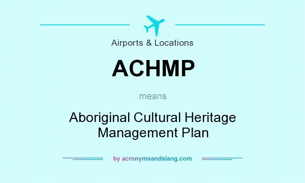 What does ACHMP mean? It stands for Aboriginal Cultural Heritage Management Plan