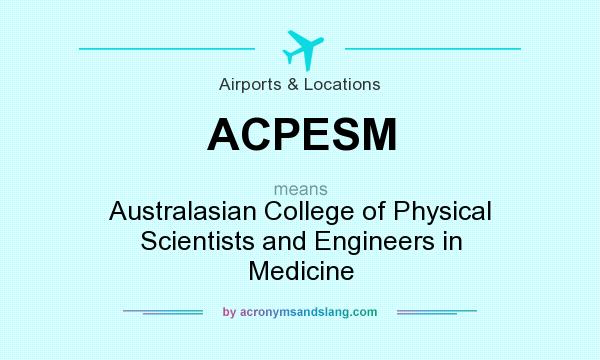 What does ACPESM mean? It stands for Australasian College of Physical Scientists and Engineers in Medicine