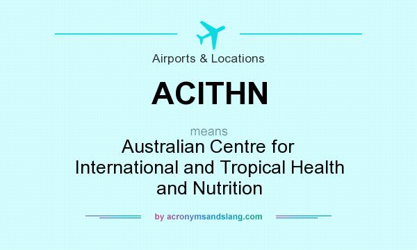 What does ACITHN mean? It stands for Australian Centre for International and Tropical Health and Nutrition