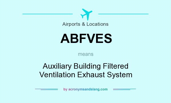 What does ABFVES mean? It stands for Auxiliary Building Filtered Ventilation Exhaust System