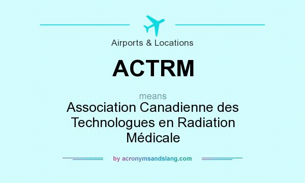 What does ACTRM mean? It stands for Association Canadienne des Technologues en Radiation Médicale