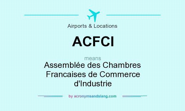 What does ACFCI mean? It stands for Assemblée des Chambres Francaises de Commerce d`Industrie
