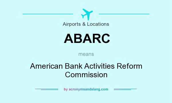 What does ABARC mean? It stands for American Bank Activities Reform Commission