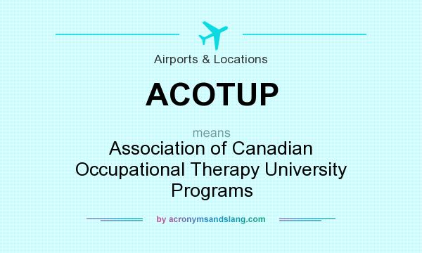 What does ACOTUP mean? It stands for Association of Canadian Occupational Therapy University Programs