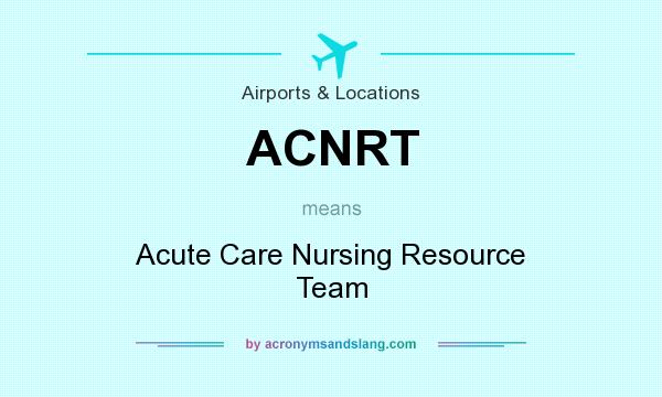 What does ACNRT mean? It stands for Acute Care Nursing Resource Team